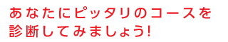 あなたにピッタリのコースを診断してみましょう！